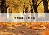 梵怎么读，芃怎么读