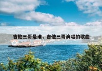 吉他三哥是谁，吉他三哥演唱的歌曲